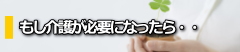 もし介護が必要になったら